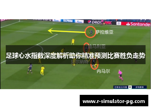 足球心水指数深度解析助你精准预测比赛胜负走势 足球心水指数深度解析助你精准预测比赛胜负走势