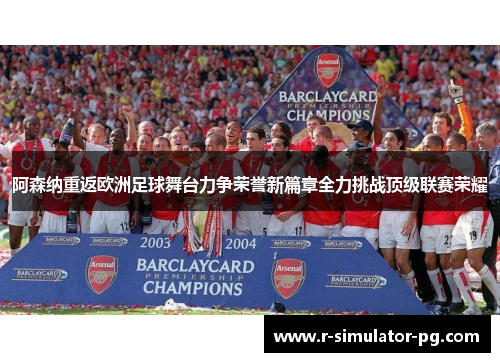 阿森纳重返欧洲足球舞台力争荣誉新篇章全力挑战顶级联赛荣耀