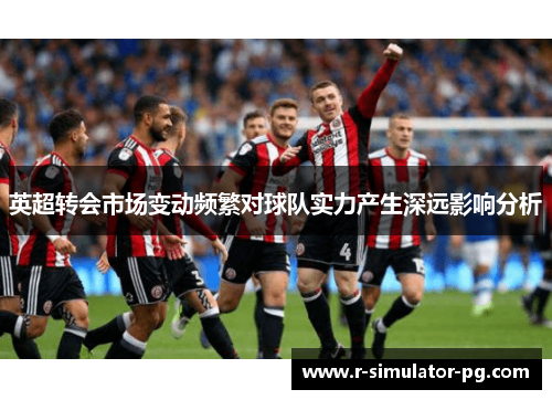 英超转会市场变动频繁对球队实力产生深远影响分析