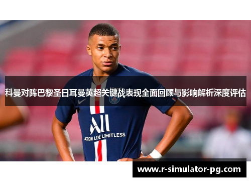 科曼对阵巴黎圣日耳曼英超关键战表现全面回顾与影响解析深度评估 科曼对阵巴黎圣日耳曼英超关键战表现全面回顾与影响解析深度评估