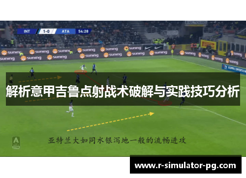 解析意甲吉鲁点射战术破解与实践技巧分析 解析意甲吉鲁点射战术破解与实践技巧分析