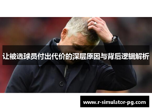 让被选球员付出代价的深层原因与背后逻辑解析