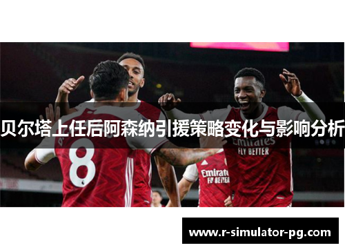 贝尔塔上任后阿森纳引援策略变化与影响分析 贝尔塔上任后阿森纳引援策略变化与影响分析