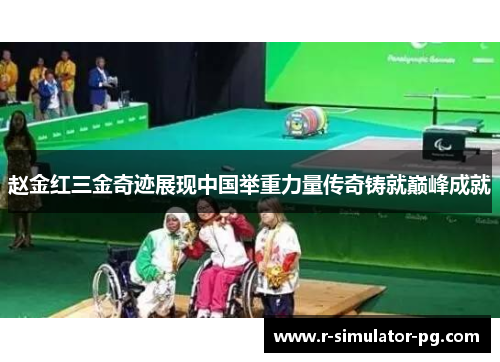 赵金红三金奇迹展现中国举重力量传奇铸就巅峰成就