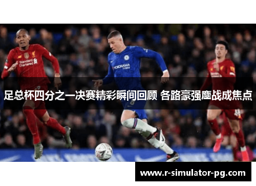 足总杯四分之一决赛精彩瞬间回顾 各路豪强鏖战成焦点 足总杯四分之一决赛精彩瞬间回顾 各路豪强鏖战成焦点