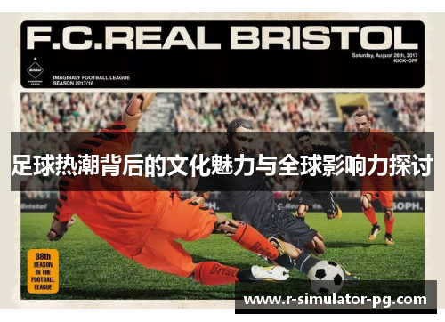 足球热潮背后的文化魅力与全球影响力探讨 足球热潮背后的文化魅力与全球影响力探讨
