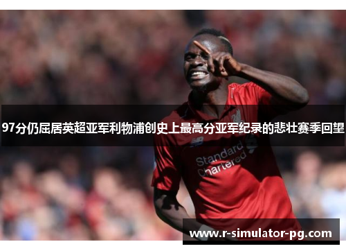 97分仍屈居英超亚军利物浦创史上最高分亚军纪录的悲壮赛季回望
