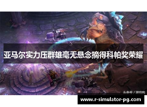 亚马尔实力压群雄毫无悬念摘得科帕奖荣耀 亚马尔实力压群雄毫无悬念摘得科帕奖荣耀