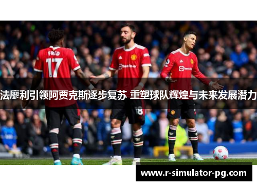 法廖利引领阿贾克斯逐步复苏 重塑球队辉煌与未来发展潜力 法廖利引领阿贾克斯逐步复苏 重塑球队辉煌与未来发展潜力