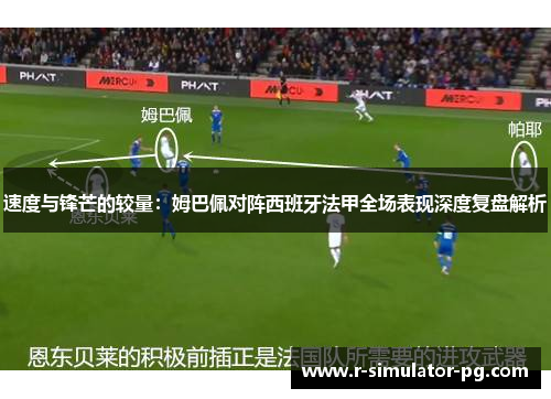 速度与锋芒的较量:姆巴佩对阵西班牙法甲全场表现深度复盘解析 速度与锋芒的较量:姆巴佩对阵西班牙法甲全场表现深度复盘解析