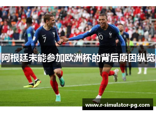 阿根廷未能参加欧洲杯的背后原因纵览 阿根廷未能参加欧洲杯的背后原因纵览