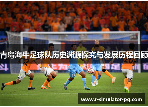 青岛海牛足球队历史渊源探究与发展历程回顾