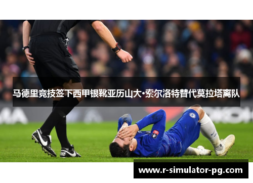 马德里竞技签下西甲银靴亚历山大·索尔洛特替代莫拉塔离队