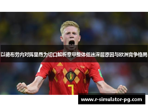 以德布劳内对阵里昂为切口解析意甲整体低迷深层原因与欧洲竞争格局
