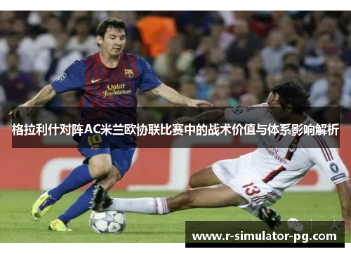 格拉利什对阵AC米兰欧协联比赛中的战术价值与体系影响解析