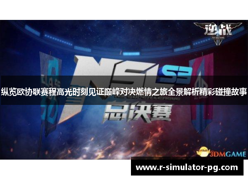 纵览欧协联赛程高光时刻见证巅峰对决燃情之旅全景解析精彩碰撞故事