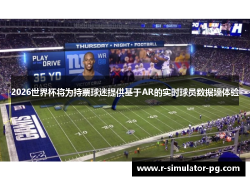 2026世界杯将为持票球迷提供基于AR的实时球员数据墙体验 2026世界杯将为持票球迷提供基于AR的实时球员数据墙体验