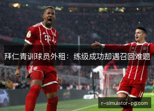 拜仁青训球员外租：练级成功却遇召回难题
